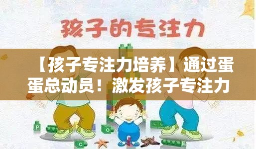 【孩子专注力培养】通过蛋蛋总动员！激发孩子专注力的趣味之旅