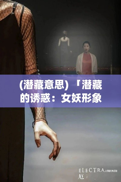 (潜藏意思) 「潜藏的诱惑：女妖形象下的女权觉醒与社会反思」